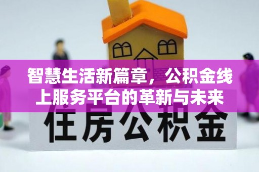 攸县智慧生活新篇章，公积金线上服务平台的革新与未来