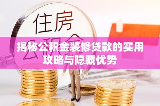 攸县揭秘公积金装修贷款的实用攻略与隐藏优势