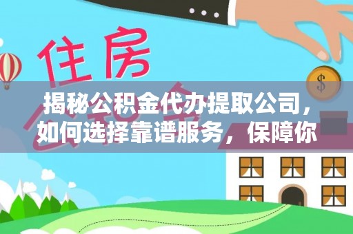 攸县揭秘公积金代办提取公司，如何选择靠谱服务，保障你的资金安全