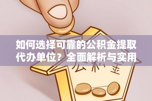 攸县如何选择可靠的公积金提取代办单位？全面解析与实用指南