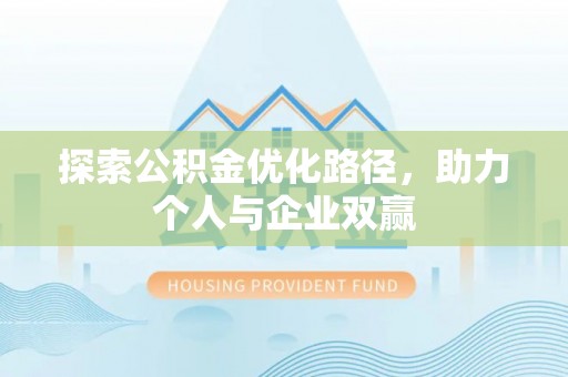 攸县探索公积金优化路径，助力个人与企业双赢
