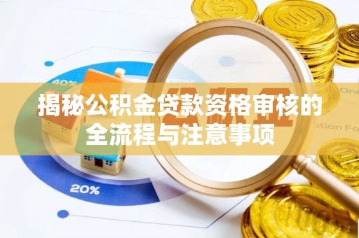 攸县揭秘公积金贷款资格审核的全流程与注意事项