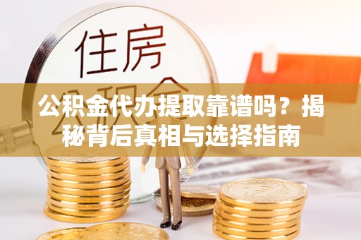 攸县公积金代办提取靠谱吗？揭秘背后真相与选择指南