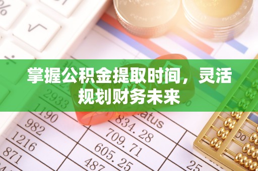 攸县掌握公积金提取时间，灵活规划财务未来