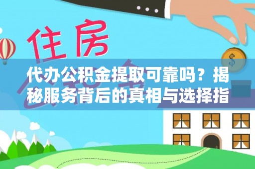 攸县代办公积金提取可靠吗？揭秘服务背后的真相与选择指南