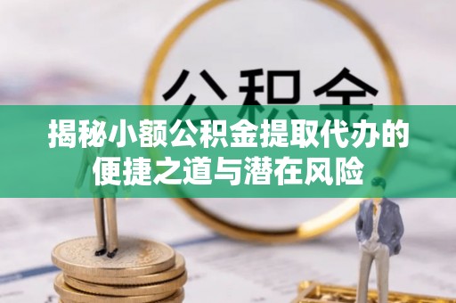 攸县揭秘小额公积金提取代办的便捷之道与潜在风险