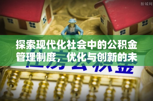 攸县探索现代化社会中的公积金管理制度，优化与创新的未来方向