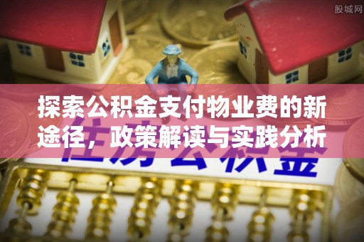 攸县探索公积金支付物业费的新途径，政策解读与实践分析