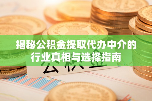 攸县揭秘公积金提取代办中介的行业真相与选择指南