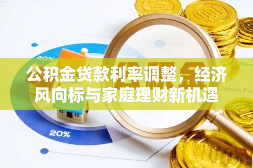 攸县公积金贷款利率调整，经济风向标与家庭理财新机遇