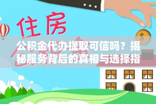 攸县公积金代办提取可信吗？揭秘服务背后的真相与选择指南