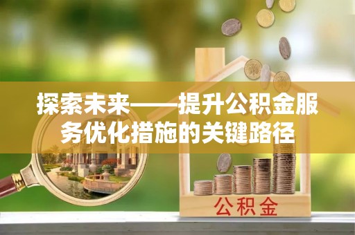 攸县探索未来——提升公积金服务优化措施的关键路径
