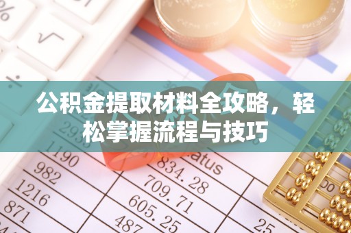 攸县公积金提取材料全攻略，轻松掌握流程与技巧