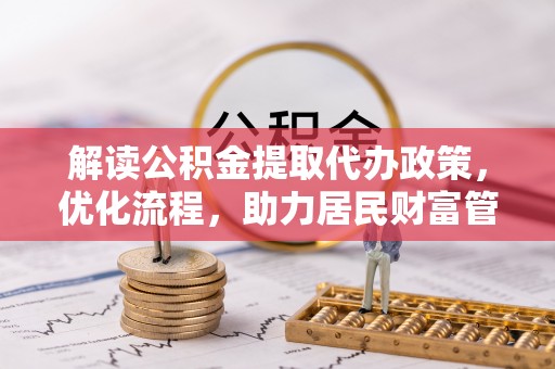 攸县解读公积金提取代办政策，优化流程，助力居民财富管理
