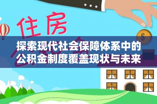 攸县探索现代社会保障体系中的公积金制度覆盖现状与未来