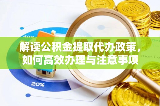 攸县解读公积金提取代办政策，如何高效办理与注意事项