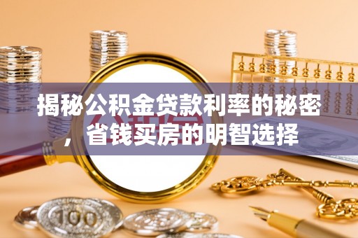 攸县揭秘公积金贷款利率的秘密，省钱买房的明智选择