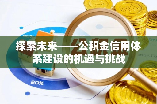 攸县探索未来——公积金信用体系建设的机遇与挑战