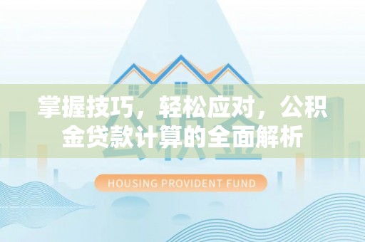 攸县掌握技巧，轻松应对，公积金贷款计算的全面解析