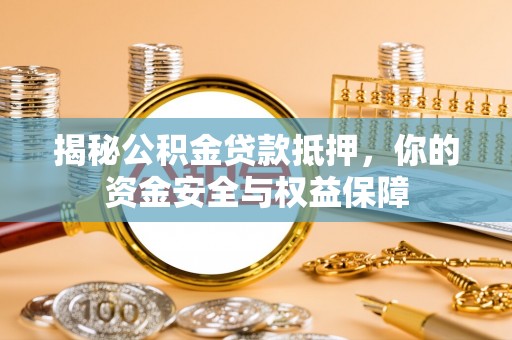 攸县揭秘公积金贷款抵押，你的资金安全与权益保障