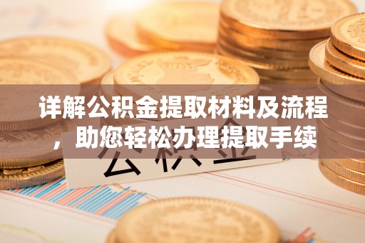 攸县详解公积金提取材料及流程，助您轻松办理提取手续