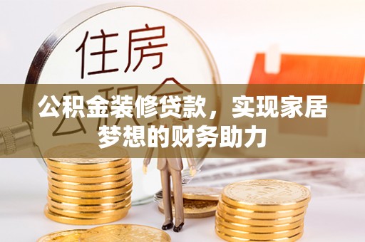 攸县公积金装修贷款，实现家居梦想的财务助力