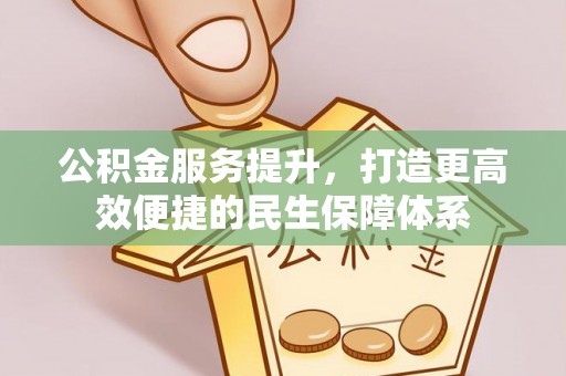 攸县公积金服务提升，打造更高效便捷的民生保障体系