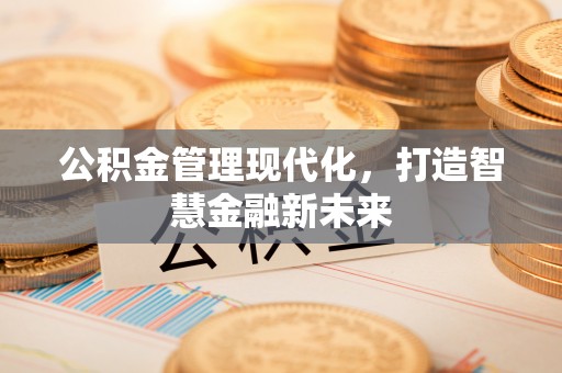攸县公积金管理现代化，打造智慧金融新未来