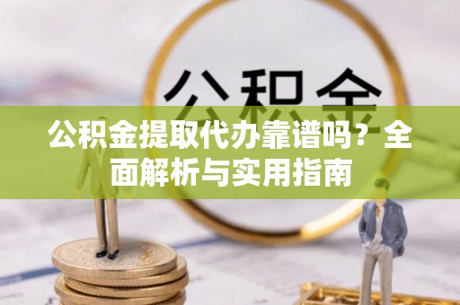攸县公积金提取代办靠谱吗？全面解析与实用指南