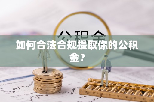 攸县如何合法合规提取你的公积金？