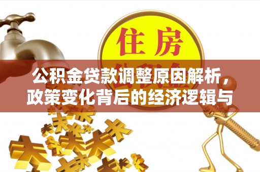 攸县公积金贷款调整原因解析，政策变化背后的经济逻辑与民生考量